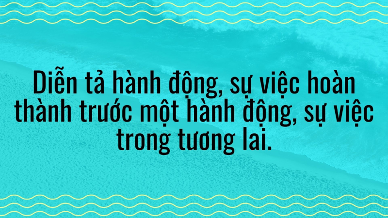 Thì tương lai hoàn thành diễn tả hành động hoàn thành trước một hành động trong tương lai